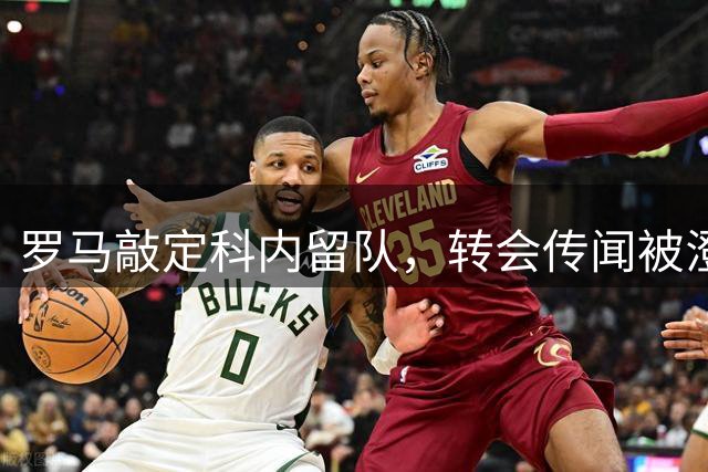 罗马敲定科内留队，转会传闻被澄清